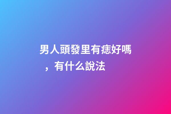 男人頭發里有痣好嗎，有什么說法